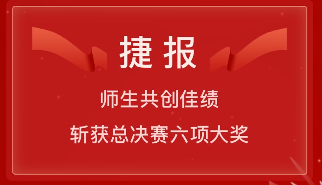 捷報(bào)：師生共創(chuàng)佳績(jī)，斬獲總決賽六項(xiàng)大獎(jiǎng)