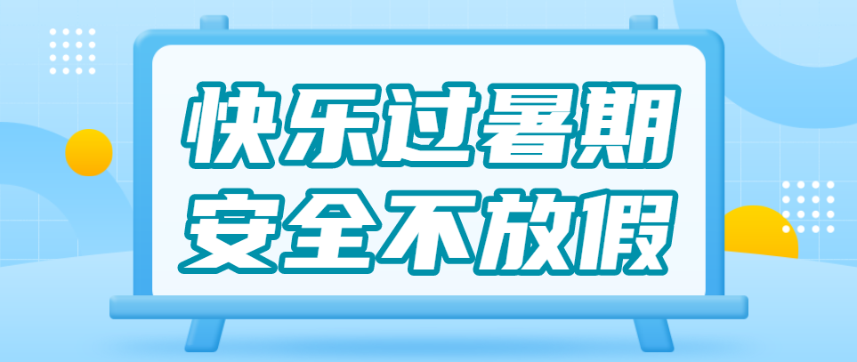 快樂過暑假，安全不放假 | ?蚌埠博雅培文假期安全提示